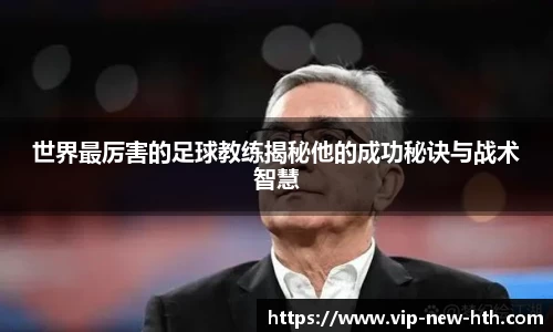 世界最厉害的足球教练揭秘他的成功秘诀与战术智慧